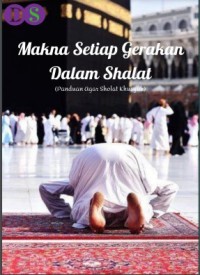 Makna setiap gerakan dalam shalat (panduan agar sholat khusyuk)