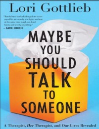 Maybe you should talk to someone : a therapist, her therapist, and our lives revealed