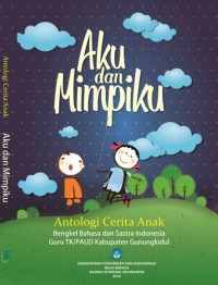 Aku dan mimpiku : antologi cerita anak Bengkel Bahasa dan Sastra Indonesia Guru TK/PAUD Kab. Gunung Kidul