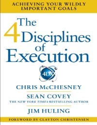 The 4 Disciplines of Execution Achieving Your Wildly Important Goals