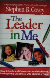 The Leader in Me How Schools and Parents Around the World Are Inspiring Greatness, One Child at a Time