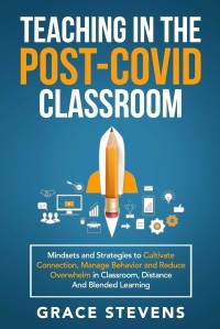 Teaching in the Post Covid Classroom 2020-2021 Complete Beginners Guide to Organize Online Lessons. Everything You Need to Know about Zoom , Google Classroom and Distance Learning
